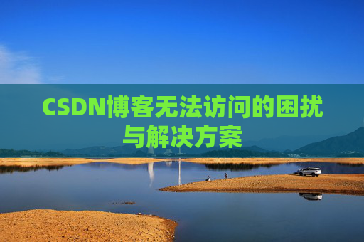 CSDN博客无法访问的困扰与解决方案